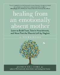 Cover Healing from an Emotionally Absent Mother: Learn to Build Trust, Take In Nourishment, and Move Past the Wounds Left by Neglect - A Workbook