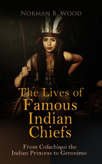 Cover The Lives of Famous Indian Chiefs: From Cofachiqui the Indian Princess to Geronimo