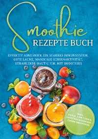 Cover Smoothie Rezepte Buch: Effektiv Abnehmen, ein starkes Immunsystem, gute Laune, maximale Gehirnaktivität, strahlende Haut u.v.m. mit Smoothies - inkl. Detox, Low Carb & entzündungshemmenden Smoothies