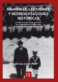 Cover Memorias, lecciones y representaciones históricas. La celebración del primer centenario de la independencia en las escuelas de la Provincia de Cartagena (1900-1920)