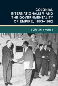 Cover Colonial Internationalism and the Governmentality of Empire, 1893-1982