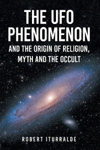 Cover The UFO Phenomenon and the Origin of Religion, Myth and                                                       The Occult