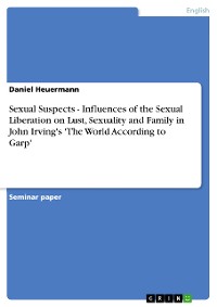 Cover Sexual Suspects - Influences of the Sexual Liberation on Lust, Sexuality and Family in John Irving's 'The World According to Garp'