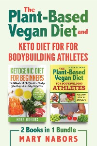 Cover The Plant-ased Vegan Diet and Keto Diet for for Bodybuilding Athletes (2 Books in 1)