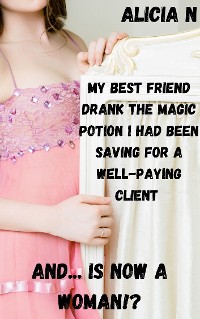 Cover My Best Friend Drank the Magic Potion I Had Been Saving for a Well-paying Client and... is Now a Woman!?