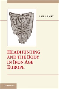 Cover Headhunting and the Body in Iron Age Europe