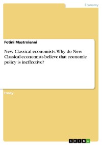 Cover New Classical economists. Why do New Classical economists believe that economic policy is ineffective?