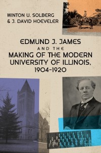 Cover Edmund J. James and the Making of the Modern University of Illinois, 1904-1920