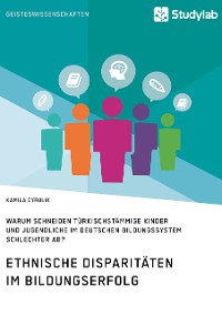 Cover Ethnische Disparitäten im Bildungserfolg. Warum schneiden türkischstämmige Kinder und Jugendliche im deutschen Bildungssystem schlechter ab?