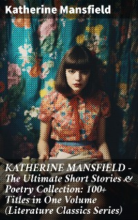 Cover KATHERINE MANSFIELD – The Ultimate Short Stories & Poetry Collection: 100+ Titles in One Volume (Literature Classics Series)