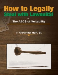 Cover How to Legally Steal With Lawsuits!: Or the ABCs of Suitability