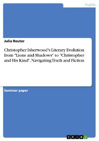 Cover Christopher Isherwood's Literary Evolution from "Lions and Shadows" to "Christopher and His Kind". Navigating Truth and Fiction