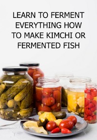 Cover Learn To Ferment Everything How To Make Kimchi Or Fermented Fish