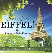 Cover Say Hi to Eiffel! Places to Go in France - Geography for Kids | Children's Explore the World Books