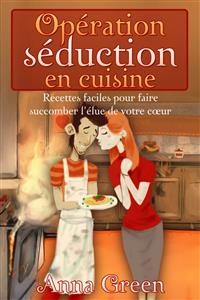 Cover Opération Séduction En Cuisine - Recettes Faciles Pour Faire Succomber L'élue De Votre Cœur