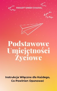 Cover Podstawowe Umiejętności Życiowe: Instrukcja Włączna dla Każdego, Co Powinien Opanować