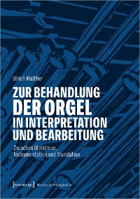 Cover Zur Behandlung der Orgel in Interpretation und Bearbeitung