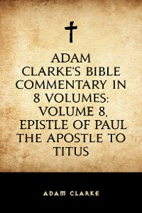 Cover Adam Clarke's Bible Commentary in 8 Volumes: Volume 8, Epistle of Paul the Apostle to Titus
