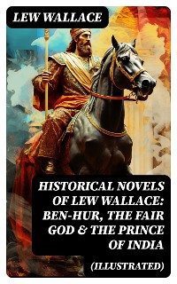Cover Historical Novels of Lew Wallace: Ben-Hur, The Fair God & The Prince of India (Illustrated)