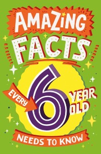Cover Amazing Facts Every 6 Year Old Needs to Know (Amazing Facts Every Kid Needs to Know)