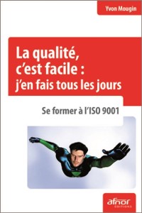 Cover La qualité, c''est facile : j''en fais tous les jours ! Se former à l''ISO 9001