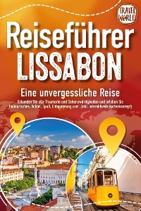 Cover REISEFÜHRER LISSABON - Eine unvergessliche Reise: Erkunden Sie alle Traumorte und Sehenswürdigkeiten und erleben Sie Kulinarisches, Action, Spaß, Entspannung uvm. (inkl. interaktivem Kartenkonzept)