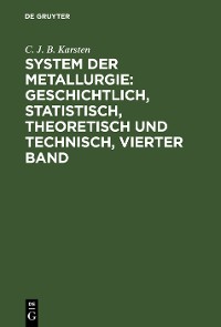 Cover System der Metallurgie: geschichtlich, statistisch, theoretisch und technisch, Vierter Band