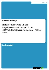 Cover Professionalisierung auf der Dispositionsebene? Vergleich der SPD-Wahlkampforganisation von 1998 bis 2005