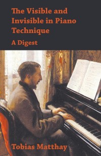 Cover The Visible and Invisible in Piano Technique - A Digest
