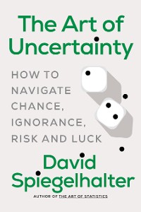 Cover The Art of Uncertainty: How to Navigate Chance, Ignorance, Risk and Luck