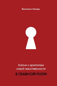 Cover Ключи к архетипам новой женственности. В главной роли