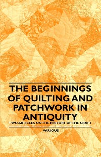 Cover The Beginnings of Quilting and Patchwork in Antiquity - Two Articles on the History of the Craft