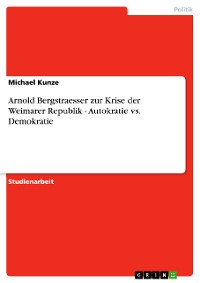 Cover Arnold Bergstraesser zur Krise der Weimarer Republik - Autokratie vs. Demokratie