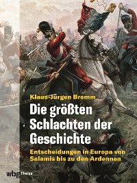 Cover Die größten Schlachten der Geschichte. Entscheidungen in Europa von Salamis bis zu den Ardennen