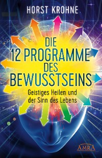 Cover DIE 12 PROGRAMME DES BEWUSSTSEINS: Geistiges Heilen und der Sinn des Lebens (Erstveröffentlichung)