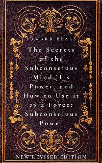 Cover The Secrets of the Subconscious Mind, Its Power, and How to Use it as a Force: Subconscious Power