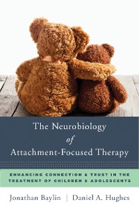 Cover The Neurobiology of Attachment-Focused Therapy: Enhancing Connection & Trust in the Treatment of Children & Adolescents (Norton Series on Interpersonal Neurobiology)