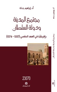 Cover مجتمع المدينة و دولة السلطان بافريقية في العهد الحفصي 1227-1574