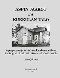 Cover Aspin Jaakot ja Kukkulan talo - Aspin perheen ja Kukkulan talon elämän vaiheita Puolangan kirkonkylällä 1800-luvulta 2020-luvulle