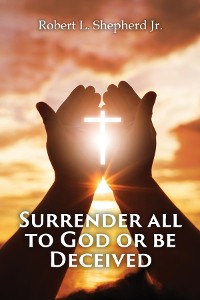 Cover SURRENDER ALL TO GOD OR BE DECEIVED!!! (The Endtime Spirit of Deception)