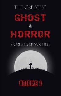 Cover The Greatest Ghost and Horror Stories Ever Written: volume 1 (The Dunwich Horror, The Tell-Tale Heart, Green Tea, The Monkey's Paw, The Willows, The Shadows on the Wall, and many more!)