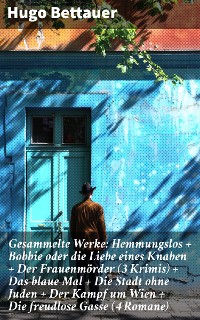 Cover Gesammelte Werke: Hemmungslos + Bobbie oder die Liebe eines Knaben + Der Frauenmörder (3 Krimis) + Das blaue Mal + Die Stadt ohne Juden + Der Kampf um Wien + Die freudlose Gasse (4 Romane)