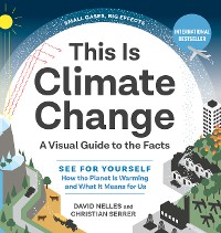 Cover This Is Climate Change: A Visual Guide to the Facts - See for Yourself How the Planet Is Warming and What It Means for Us