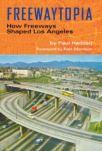 Cover Freewaytopia: How Freeways Shaped Los Angeles