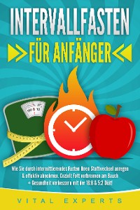 Cover INTERVALLFASTEN FÜR ANFÄNGER: Wie Sie durch intermittierendes Fasten Ihren Stoffwechsel anregen & effektiv abnehmen. Gezielt Fett verbrennen am Bauch + Gesundheit verbessern mit der 16:8 & 5:2 Diät!