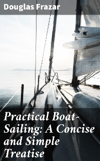 Cover Practical Boat-Sailing: A Concise and Simple Treatise