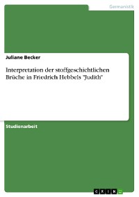 Cover Interpretation der stoffgeschichtlichen Brüche in Friedrich Hebbels "Judith"
