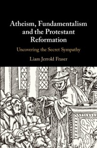Cover Atheism, Fundamentalism and the Protestant Reformation