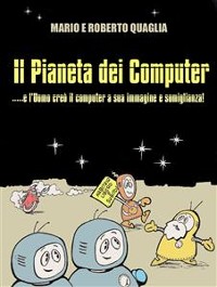 Cover Il Pianeta dei Computer - e l'Uomo creò il computer a Sua Immagine e Somiglianza