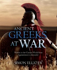 Cover Ancient Greeks at War : Warfare in the Classical World from Agamemnon to Alexander